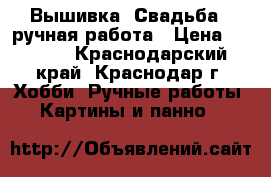 Вышивка “Свадьба“, ручная работа › Цена ­ 1 500 - Краснодарский край, Краснодар г. Хобби. Ручные работы » Картины и панно   